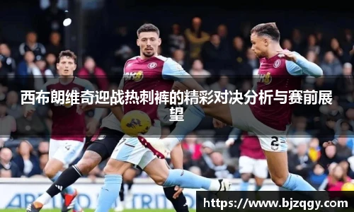 西布朗维奇迎战热刺裤的精彩对决分析与赛前展望
